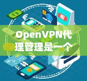 OpenVPN代理管理是一个涉及多个方面的过程，旨在通过OpenVPN网络有效配置和管理代理服务器。以下是分步骤的指南，帮助您理解和实施OpenVPN代理管理