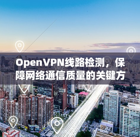 OpenVPN线路检测，保障网络通信质量的关键方法
