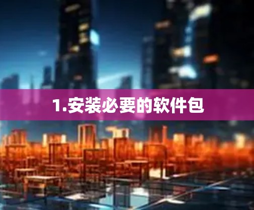 1.安装必要的软件包