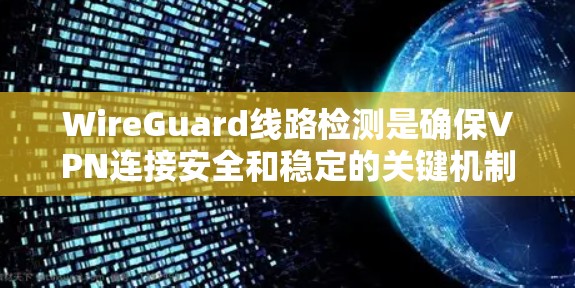 WireGuard线路检测是确保VPN连接安全和稳定的关键机制，主要通过Noise Protocol Framework中的长期标记和心跳包来实现。以下是详细的解释