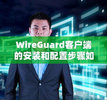 WireGuard客户端的安装和配置步骤如下