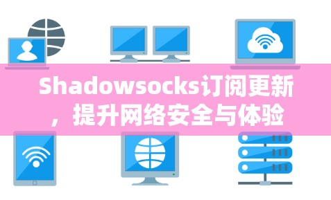 Shadowsocks订阅更新,提升网络安全与体验