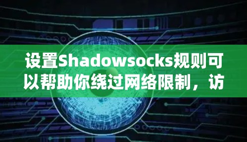 设置Shadowsocks规则可以帮助你绕过网络限制，访问受限的网站。以下是详细的步骤指南