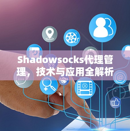 Shadowsocks代理管理，技术与应用全解析