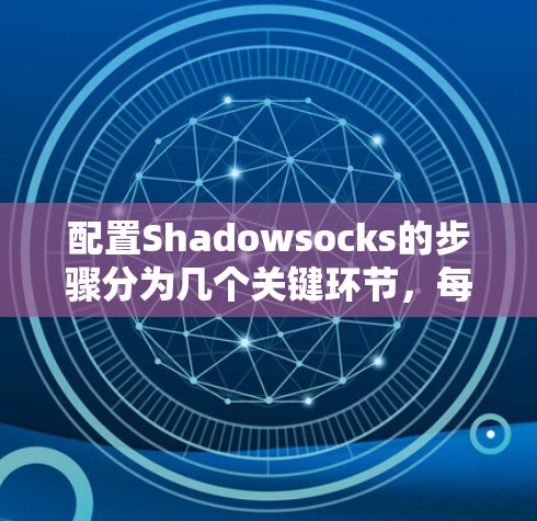 配置Shadowsocks的步骤分为几个关键环节,每一步都需要仔细完成,以确保最终的网络连接效果。以下是详细的配置指南 配置Shadowsocks的步骤分为几个关键环节,每一步都需要仔细完成,以确保最终的网络连接效果。以下是详细的配置指南