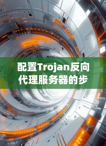 配置Trojan反向代理服务器的步骤如下