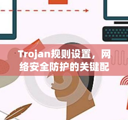 Trojan规则设置,网络安全防护的关键配置方法