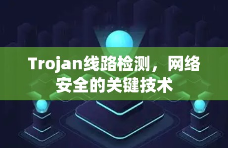 Trojan线路检测,网络安全的关键技术