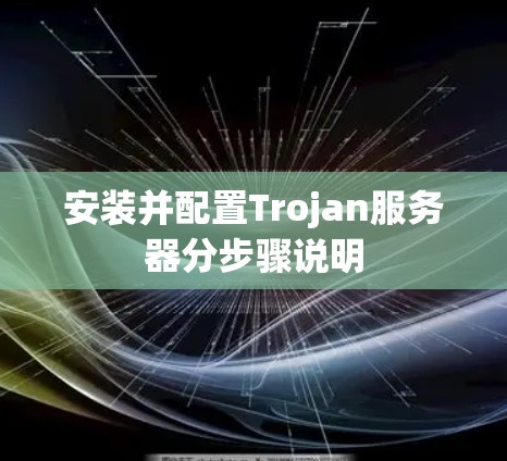 安装并配置Trojan服务器分步骤说明