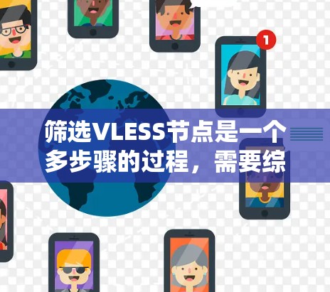 筛选VLESS节点是一个多步骤的过程,需要综合考虑多个因素以确保最佳的网络性能和安全性。以下是详细的步骤指南