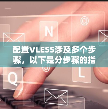 配置VLESS涉及多个步骤，以下是分步骤的指南，帮助您顺利完成配置