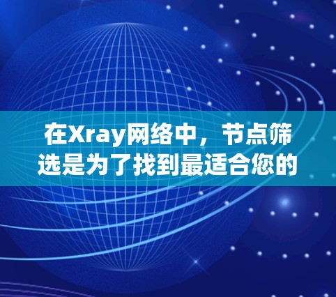 在Xray网络中，节点筛选是为了找到最适合您的节点，以优化您的使用体验。以下是筛选节点的关键考虑因素和方法