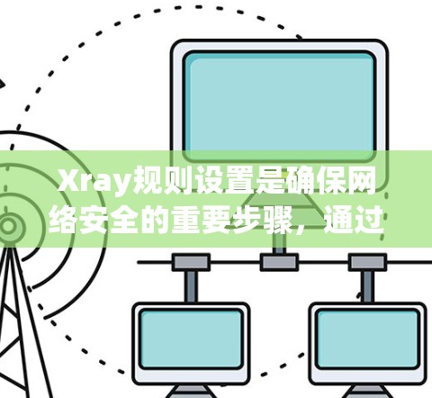 Xray规则设置是确保网络安全的重要步骤,通过精准地配置规则,可以有效地监控和限制网络流量,保护设备免受威胁。以下是Xray规则设置的详细指南