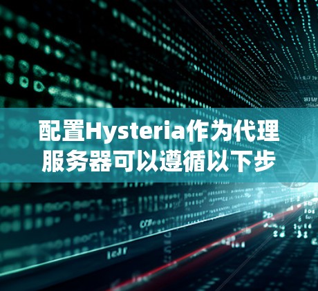 配置Hysteria作为代理服务器可以遵循以下步骤