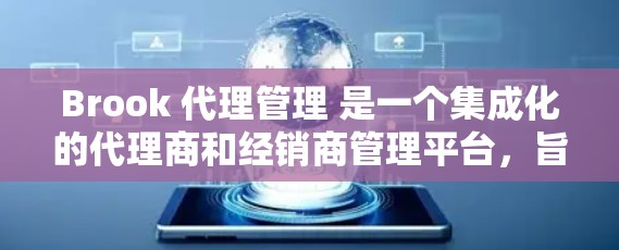 Brook 代理管理 是一个集成化的代理商和经销商管理平台,旨在帮助企业高效地管理代理商网络、优化销售流程、控制库存并利用数据驱动决策。以下是 Brook 代理管理 的详细介绍