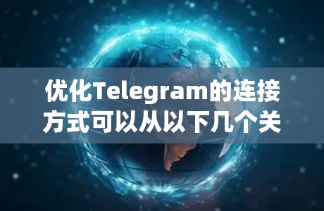 优化Telegram的连接方式可以从以下几个关键方面入手,以提升其性能和用户体验