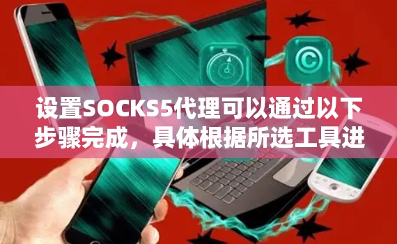 设置SOCKS5代理可以通过以下步骤完成，具体根据所选工具进行配置