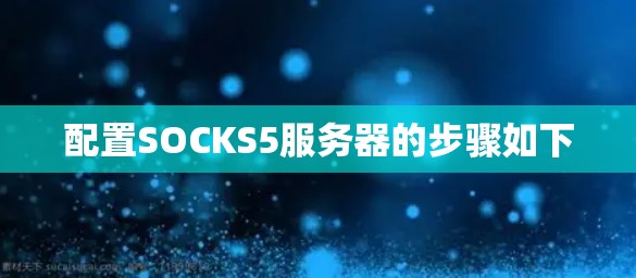 配置SOCKS5服务器的步骤如下