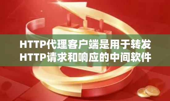 HTTP代理客户端是用于转发HTTP请求和响应的中间软件，帮助应用程序间接与目标服务器通信。以下是使用HTTP代理客户端的详细步骤和注意事项