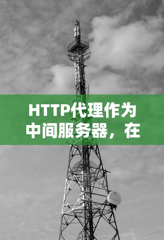 HTTP代理作为中间服务器，在网络通信中扮演着重要角色。以下是设置和使用HTTP代理的详细指南，帮助您充分利用其功能