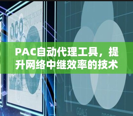 PAC自动代理工具，提升网络中继效率的技术助力
