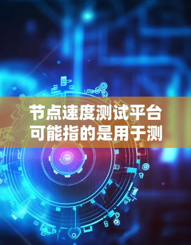 节点速度测试平台可能指的是用于测试网络节点性能的工具或平台。以下是一些常见的网络性能测试工具和平台,这些工具可以帮助你测试网络节点的带宽、延迟、丢包率等性能指标