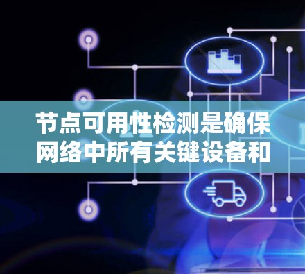 节点可用性检测是确保网络中所有关键设备和节点正常运行的重要步骤。以下是对该检测的详细分析和步骤