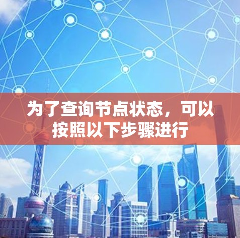 为了查询节点状态,可以按照以下步骤进行