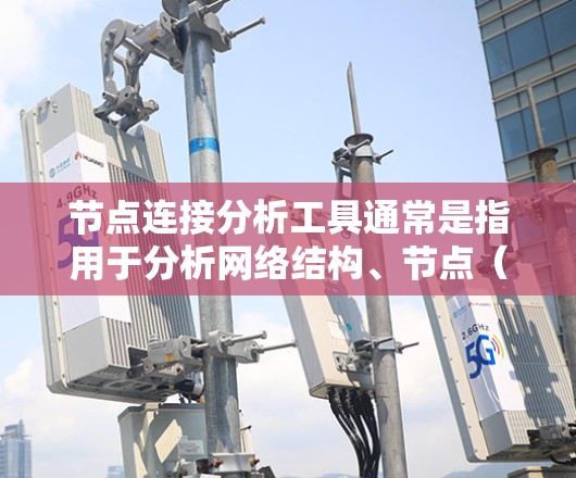 节点连接分析工具通常是指用于分析网络结构、节点(实体)之间连接关系的工具。这些工具可以帮助你理解网络中的节点分布、连接模式以及网络的整体特性。以下是一些常用的节点连接分析工具和方法