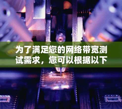 为了满足您的网络带宽测试需求,您可以根据以下几点进行选择