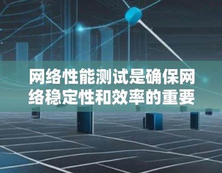 网络性能测试是确保网络稳定性和效率的重要环节,以下是一些适合不同需求的网络性能测试工具及其适用场景的总结