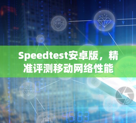 Speedtest安卓版，精准评测移动网络性能