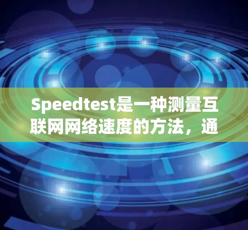 Speedtest是一种测量互联网网络速度的方法，通常用于评估上传和下载速度。以下是详细的步骤和相关信息