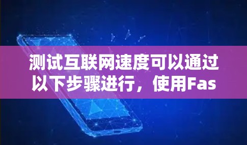 测试互联网速度可以通过以下步骤进行,使用Fast.com作为工具