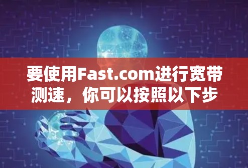 要使用Fast.com进行宽带测速,你可以按照以下步骤操作 要使用Fast.com进行宽带测速,你可以按照以下步骤操作
