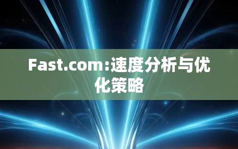 Fast.com:速度分析与优化策略 Fast.com:速度分析与优化策略