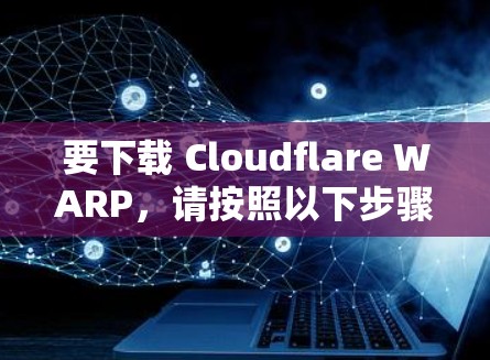 要下载 Cloudflare WARP,请按照以下步骤操作