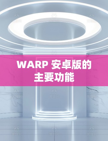 WARP 安卓版的主要功能