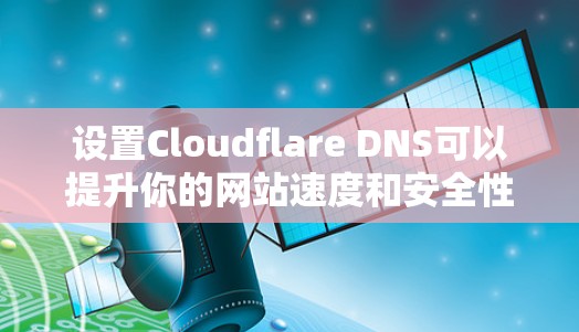 设置Cloudflare DNS可以提升你的网站速度和安全性，下面是分步骤的指南