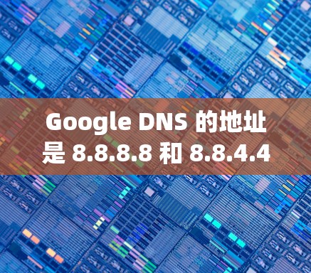 Google DNS 的地址是 8.8.8.8 和 8.8.4.4。这些地址是 Google 提供的 DNS 服务器,可以帮助你快速解析域名到 IP 地址
