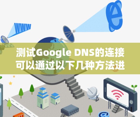 测试Google DNS的连接可以通过以下几种方法进行