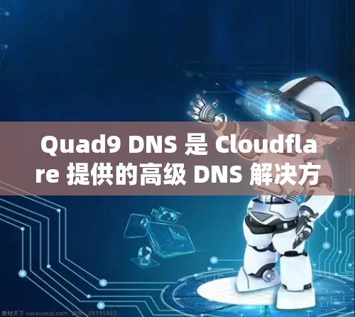 Quad9 DNS 是 Cloudflare 提供的高级 DNS 解决方案,通过多方面的优化提升网络性能和安全性。以下是其主要优化点的详细总结