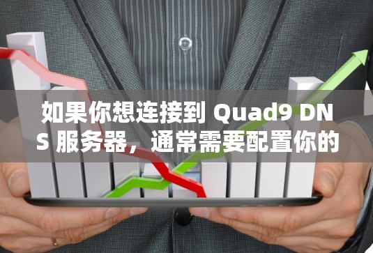 如果你想连接到 Quad9 DNS 服务器,通常需要配置你的 设备(如路由器、NAS 或 其他网络设备)以使用 Quad9 的 DNS 服务。以下是一些常见的步骤