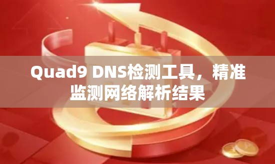 Quad9 DNS检测工具,精准监测网络解析结果