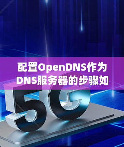 配置OpenDNS作为DNS服务器的步骤如下