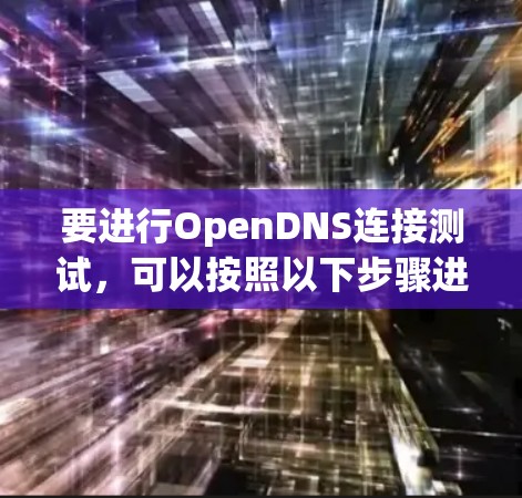 要进行OpenDNS连接测试，可以按照以下步骤进行