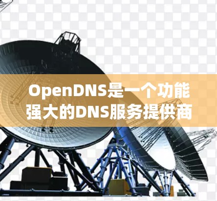 OpenDNS是一个功能强大的DNS服务提供商，能够帮助用户管理网络访问权限、实施内容过滤、监控网络流量等。以下是详细的步骤指南，帮助您理解并开始使用OpenDNS