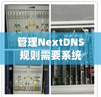 管理NextDNS规则需要系统地理解其结构和应用场景。以下是详细的步骤指南 管理NextDNS规则需要系统地理解其结构和应用场景。以下是详细的步骤指南