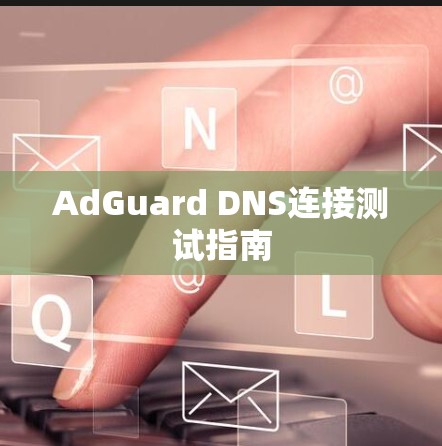 AdGuard DNS连接测试指南