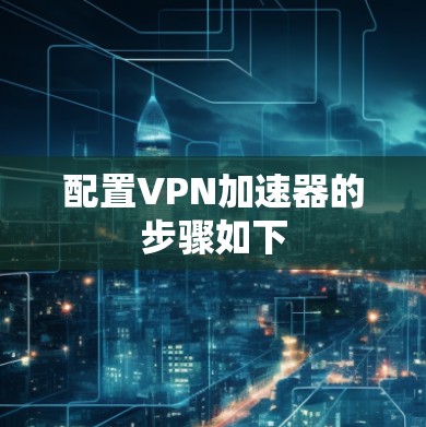 配置VPN加速器的步骤如下